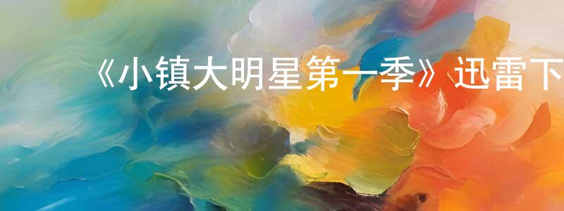 陈西斌的动漫综艺大全,《小镇大明星第一季》迅雷下载/在线观看-选秀综艺-美剧天堂